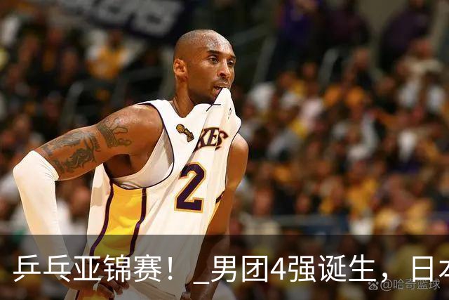 乒乓亚锦赛！ 男团4强诞生，日本苦战3-2逆转，林诗栋3-1，向鹏3-0